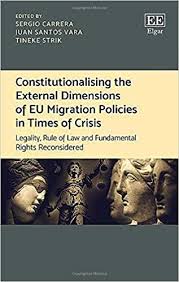 CARRERA, S., SANTOS VARA, J., Y STRIK, T. (Eds.): Constitutionalising the external dimensions of EU migration policies in times of crisis. Legality, rule of law and fundamental rights reconsidered, Edward Elgar Publishing, Northampton, 2019, 323 pp.